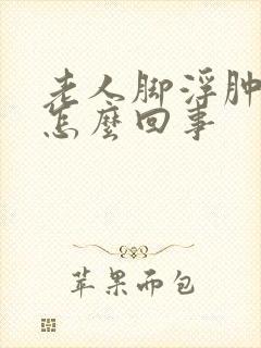 老人脚浮肿冰凉怎么回事