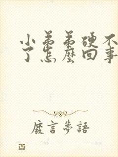 小弟弟硬不起来了怎么回事