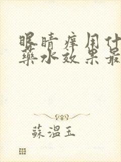 眼睛痒用什么眼药水效果最好