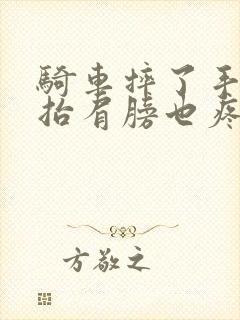 骑车摔了手臂一抬肩膀也疼