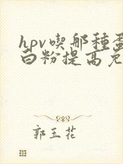 hpv吃那种蛋白粉提高免疫力比较好?