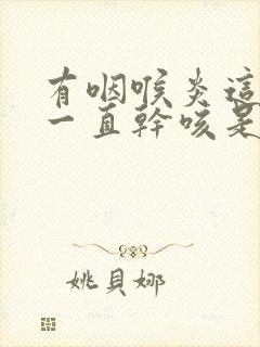 有咽喉炎这几天一直干咳是什么原因