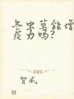 冬虫草能增强免疫力吗?