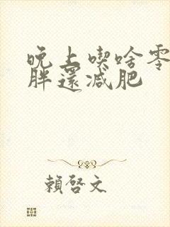 晚上吃啥零食不胖还减肥