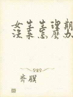 女生生理期很久没来怎么办