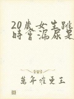 20岁女生跳绳时会漏尿是怎么回事