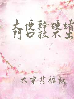 大便干硬堵在肛门口拉不出来怎么回事