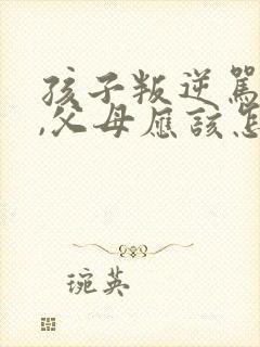 孩子叛逆骂父母,父母应该怎样处理