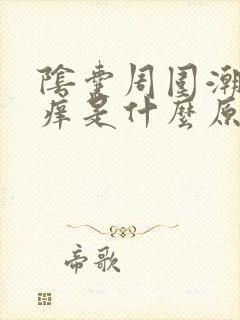 阴囊周围潮湿瘙痒是什么原因