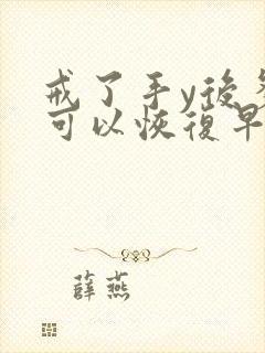 戒了手y后多久可以恢复早些泄能治好吗