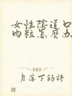 女性阴道口内有肉粒怎么办