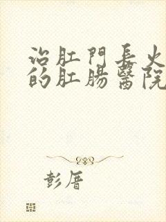 治肛门长火疙瘩的肛肠医院