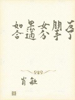 如果女朋友说不合适分手了,应该怎么挽留