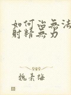 如何治无法勃起射精无力