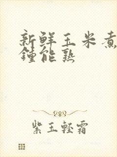 新鲜玉米煮几分钟能熟