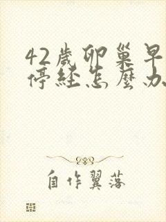 42岁卵巢早衰停经怎么办