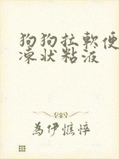 狗狗拉软便带果冻状粘液