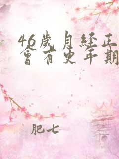 46岁月经正常会有更年期的症状吗?