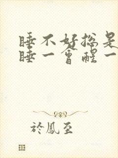 睡不好总是做梦睡一会醒一会