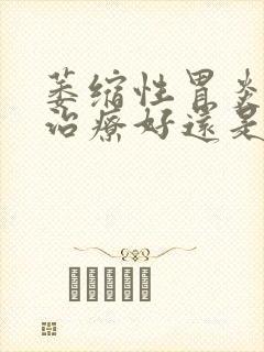 萎缩性胃炎中医治疗好还是西医好