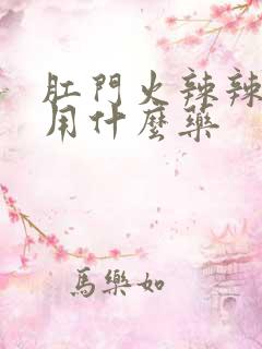 肛门火辣辣的疼用什么药