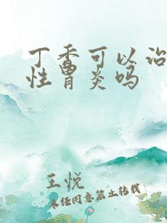 丁香可以治疗慢性胃炎吗