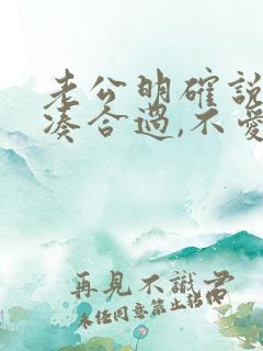 老公明确说和你凑合过,不爱你了