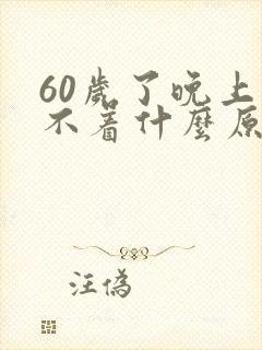 60岁了晚上睡不着什么原因