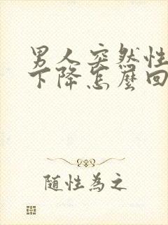 男人突然性功能下降怎么回事