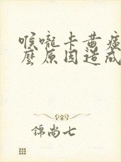 喉咙卡黄痰是什么原因造成的