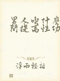 男人吃什么短时间提高性功能