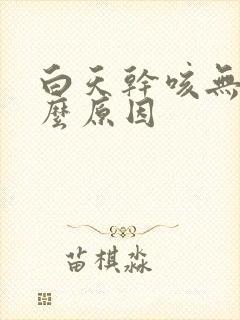 白天干咳无痰什么原因