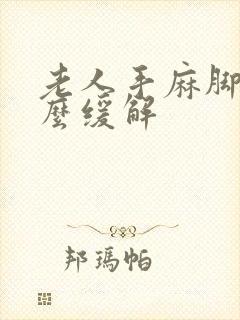 老人手麻脚麻怎么缓解