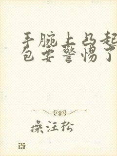 手腕上凸起小硬包要警惕了