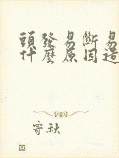 头发易断易掉是什么原因造成的