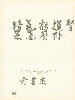 精气亏损肾精不足怎么补