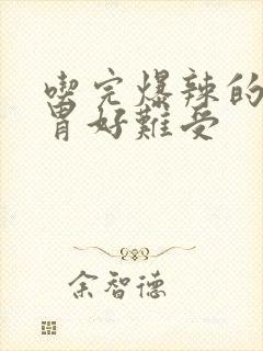 吃完爆辣的东西胃好难受