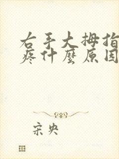 右手大拇指关节疼什么原因