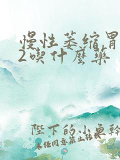 慢性萎缩胃炎c2吃什么药