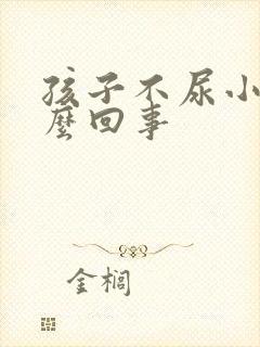 孩子不尿小便怎么回事