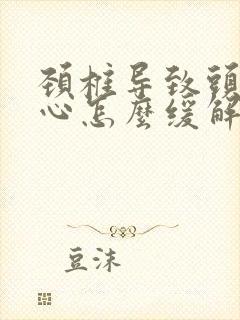 颈椎导致头痛恶心怎么缓解