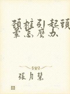 颈椎引起头疼头晕怎么办