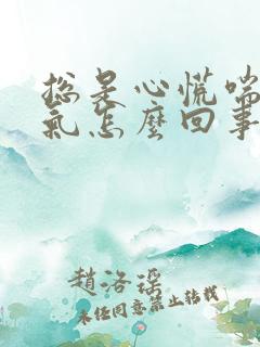 总是心慌喘不上气怎么回事