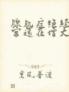 腺肌症绝经后子宫还在增大怎么办