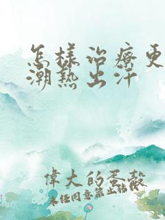 怎样治疗更年期潮热出汗