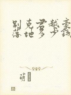 别克君越豪华版落地多少钱