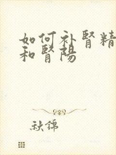 如何补肾精肾气和肾阳