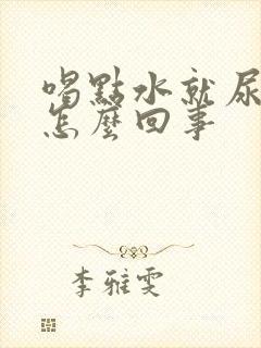 喝点水就尿多是怎么回事