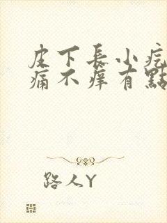 皮下长小疙瘩不痛不痒有点硬