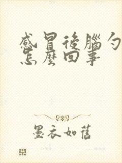 感冒后脑勺疼是怎么回事